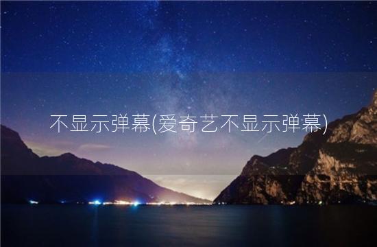 不显示弹幕(爱奇艺不显示弹幕)