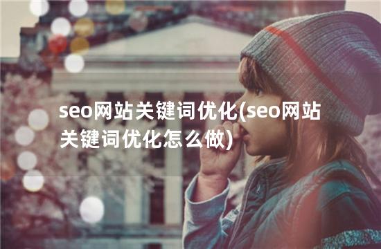 seo网站关键词优化(seo网站关键词优化怎么做)