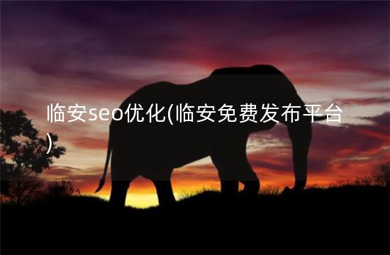 临安seo优化(临安免费发布平台)