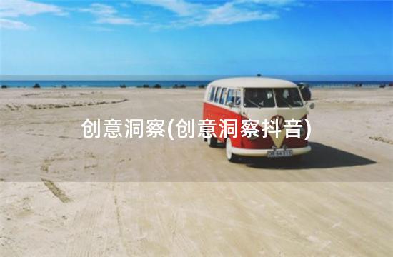 创意洞察(创意洞察抖音)