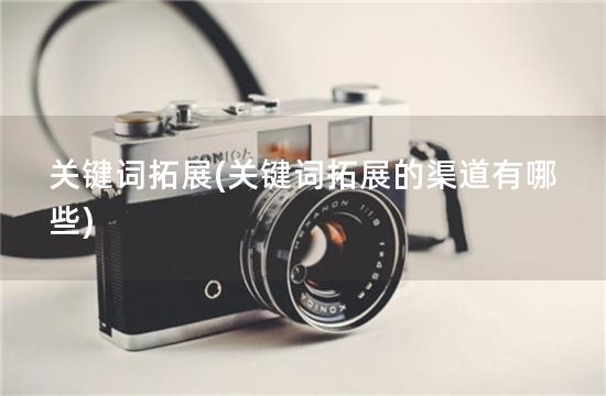 关键词拓展(关键词拓展的渠道有哪些)