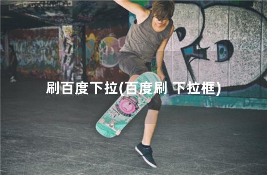刷百度下拉(百度刷 下拉框)