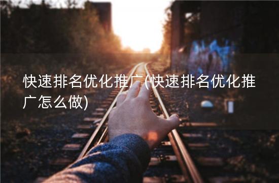快速排名优化推广(快速排名优化推广怎么做)