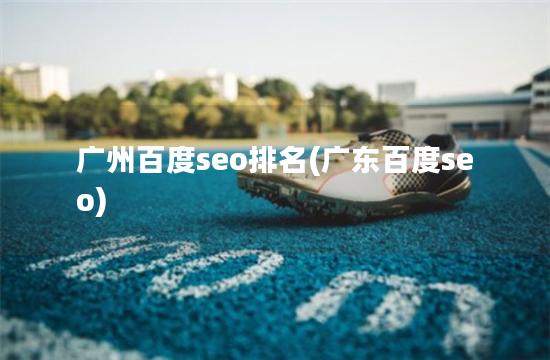 广州百度seo排名(广东百度seo)