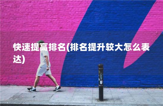 快速提高排名(排名提升较大怎么表达)