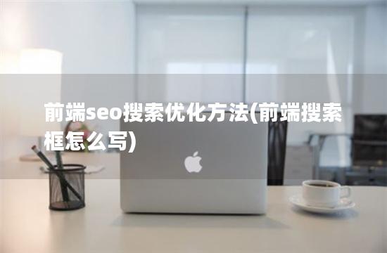 前端seo搜索优化方法(前端搜索框怎么写)