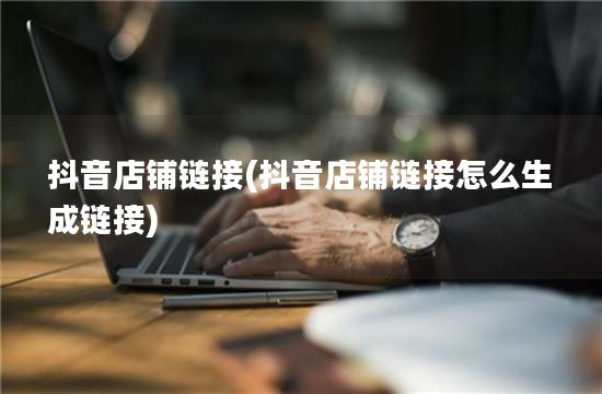 抖音店铺链接(抖音店铺链接怎么生成链接)