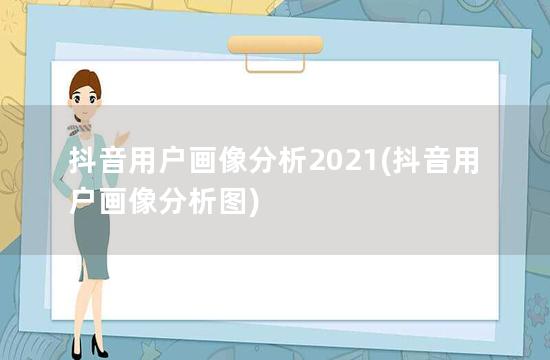 抖音用户画像分析2021(抖音用户画像分析图)