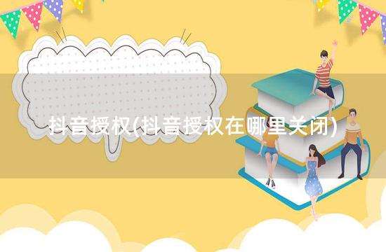 抖音授权(抖音授权在哪里关闭)
