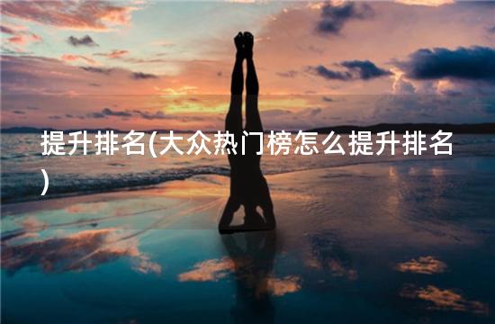 提升排名(大众热门榜怎么提升排名)