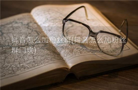 抖音怎么加粉丝群(抖音怎么加粉丝群门坎)