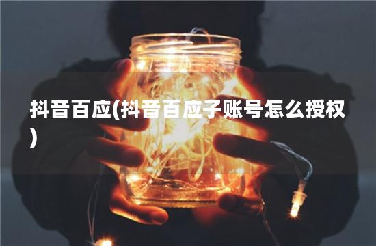 抖音百应(抖音百应子账号怎么授权)