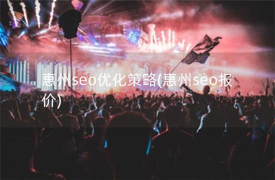 惠州seo优化策略(惠州seo报价)