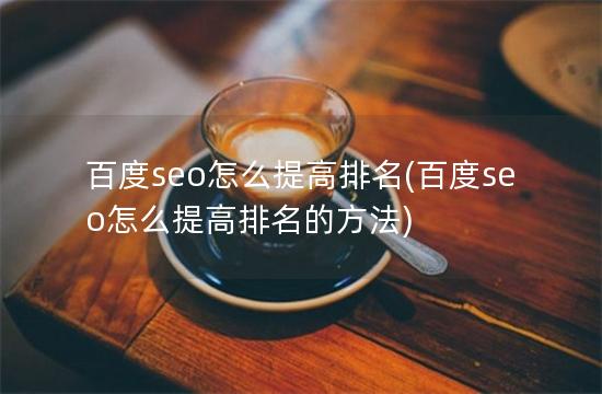 百度seo怎么提高排名(百度seo怎么提高排名的方法)