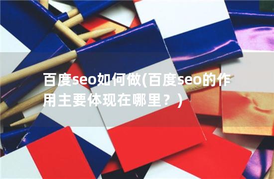 百度seo如何做(百度seo的作用主要体现在哪里？)