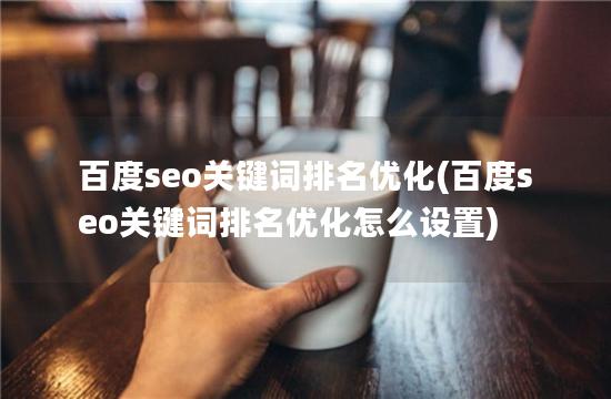 百度seo关键词排名优化(百度seo关键词排名优化怎么设置)