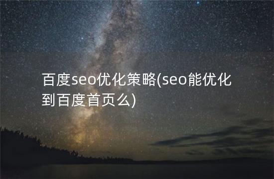 百度seo优化策略(seo能优化到百度首页么)