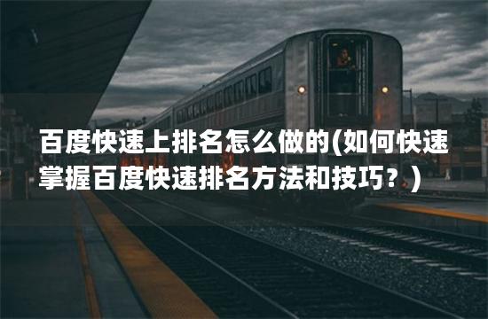 百度快速上排名怎么做的(如何快速掌握百度快速排名方法和技巧？)