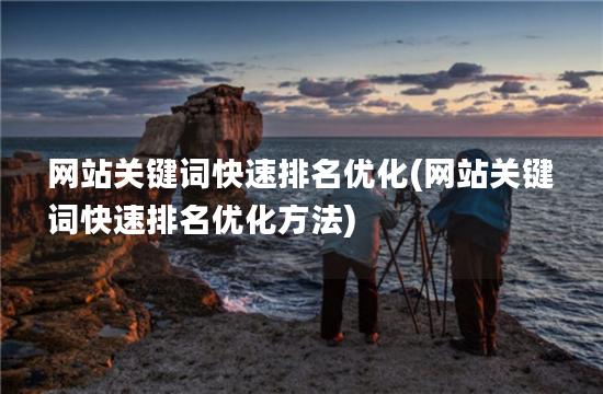 网站关键词快速排名优化(网站关键词快速排名优化方法)