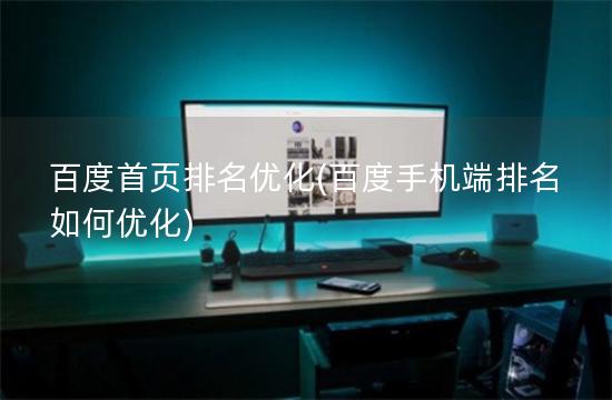 百度首页排名优化(百度手机端排名如何优化)