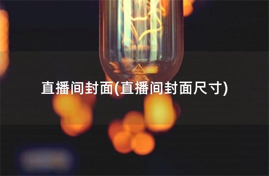 直播间封面(直播间封面尺寸)