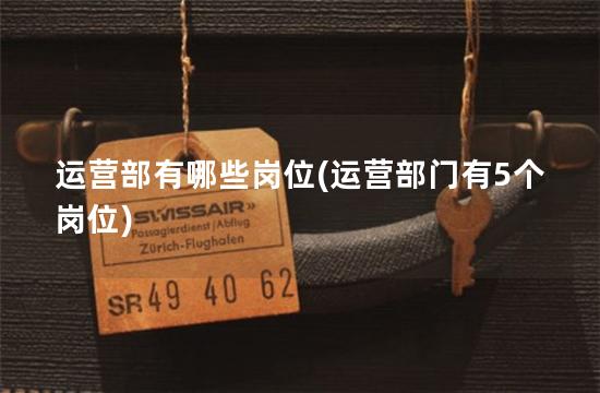 运营部有哪些岗位(运营部门有5个岗位)