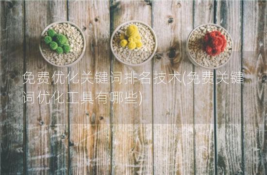 免费优化关键词排名技术(免费关键词优化工具有哪些)