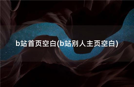 b站首页空白(b站别人主页空白)