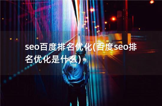 seo百度排名优化(百度seo排名优化是什么)
